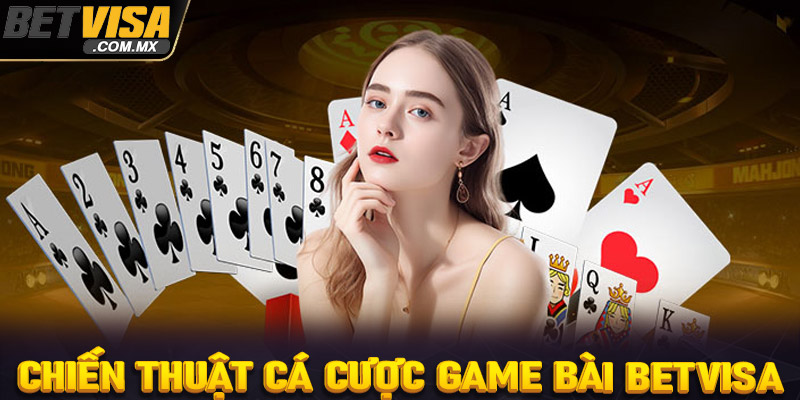 Bỏ túi chiến thuật cá cược game bài Betvisa cực kỳ hiệu quả