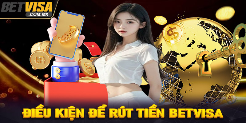 Một số điều kiện cần phải đáp ứng để rút tiền Betvisa thành công